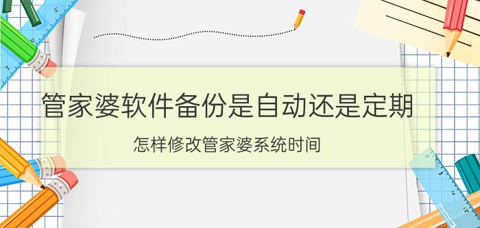 管家婆软件备份是自动还是定期 怎样修改管家婆系统时间？